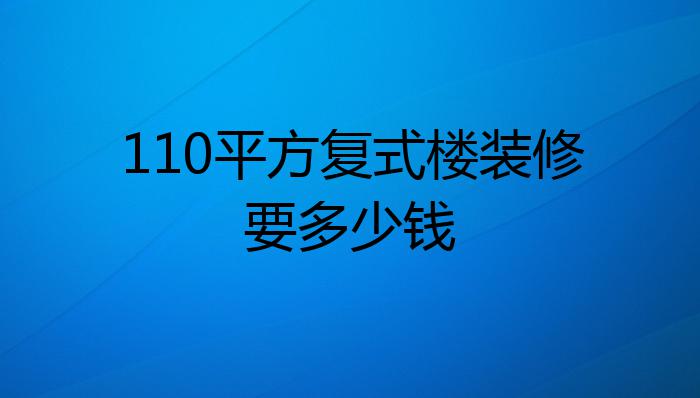 110平方复式楼装修要多少钱?