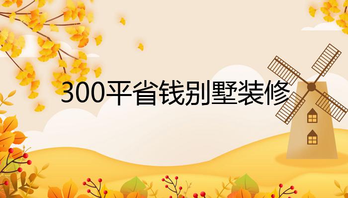 300平省钱别墅装修