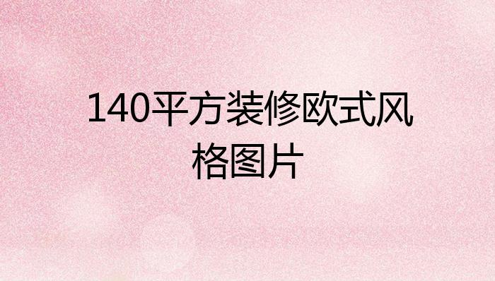 140平方装修欧式风格图片