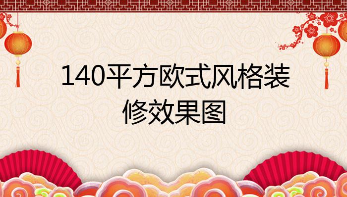 140平方欧式风格装修效果图