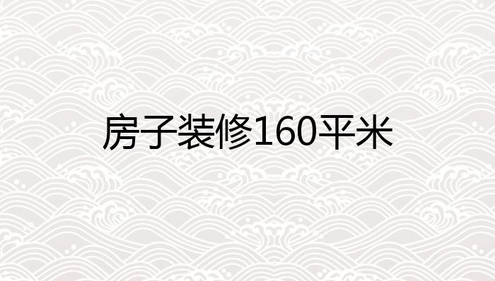 房子装修160平米