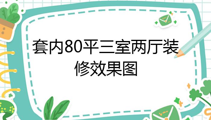 套内80平三室两厅装修效果图