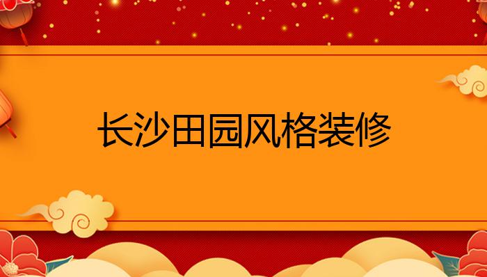 长沙田园风格装修