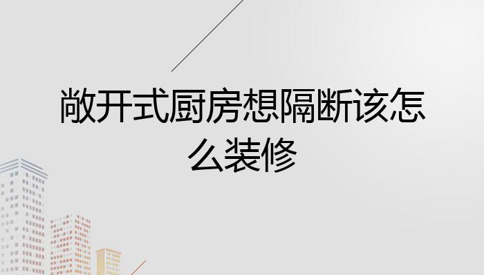 敞开式厨房想隔断该怎么装修?