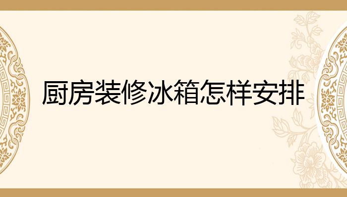 厨房装修冰箱怎样安排?