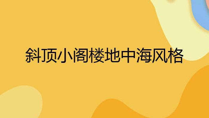 斜顶小阁楼地中海风格