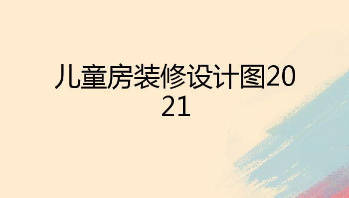 儿童房装修设计图2021