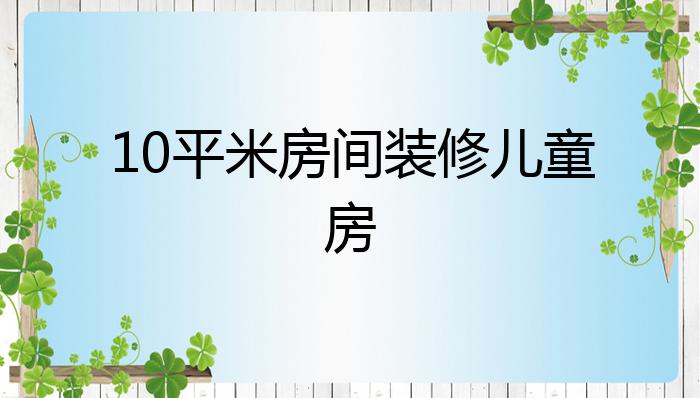 10平米房间装修儿童房