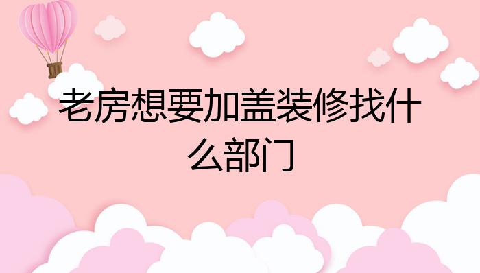 老房想要加盖装修找什么部门?