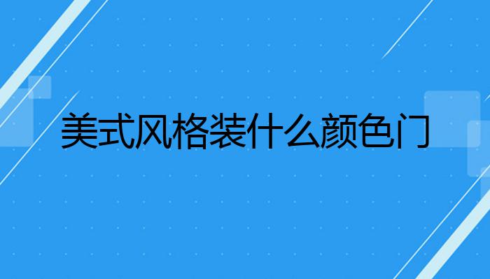 美式风格装什么颜色门?