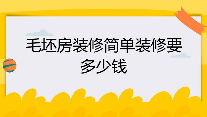 毛坯房装修简单装修要多少钱?