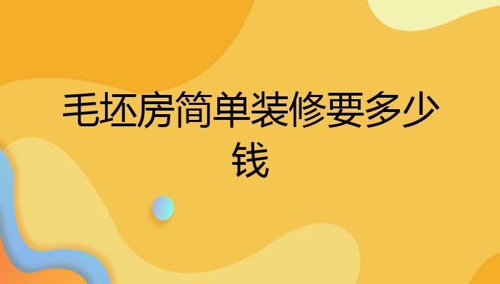 毛坯房简单装修要多少钱?