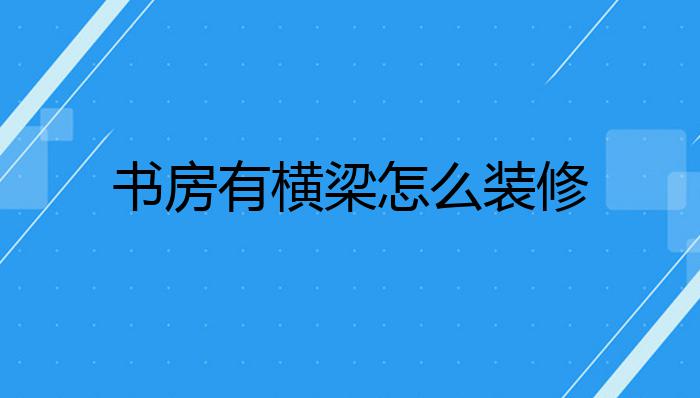 书房有横梁怎么装修?