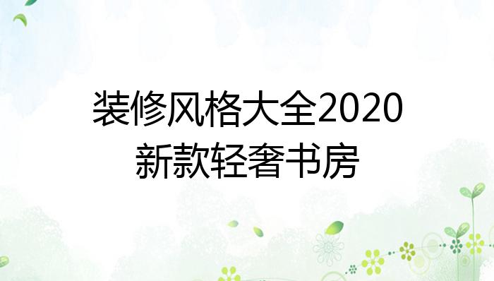 装修风格大全2020新款轻奢书房