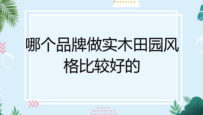 哪个品牌做实木田园风格比较好的