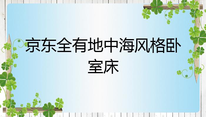 京东全有地中海风格卧室床