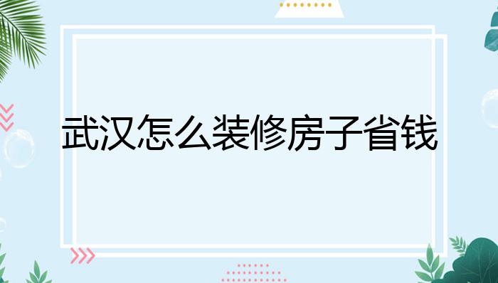 武汉怎么装修房子省钱?