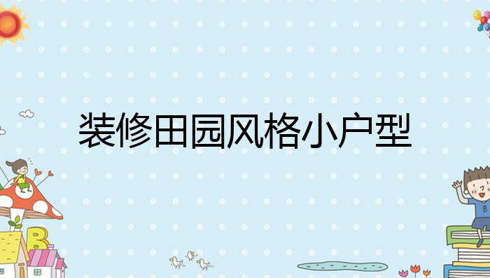 装修田园风格小户型