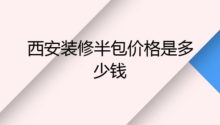 西安装修半包价格是多少钱?