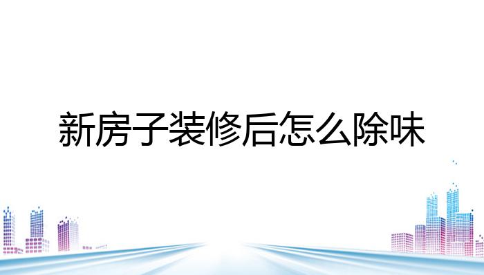 新房子装修后怎么除味?