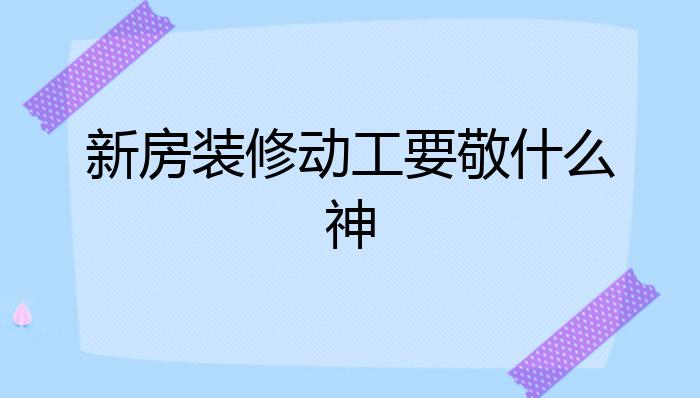 新房装修动工要敬什么神?