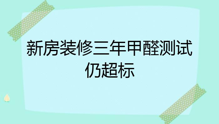 新房装修三年甲醛测试仍超标