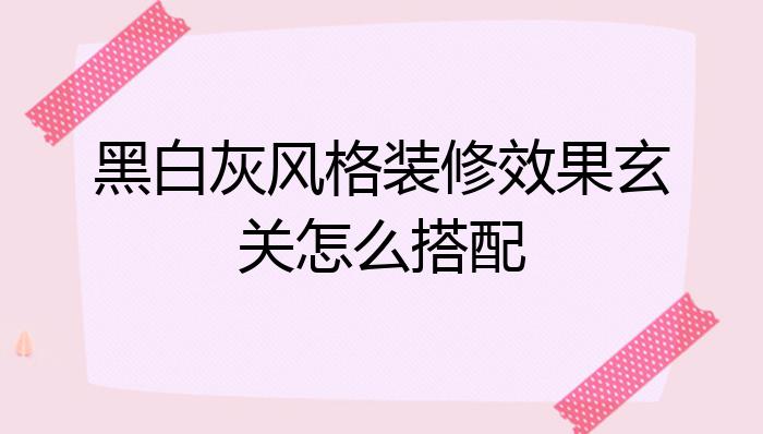 黑白灰风格装修效果玄关怎么搭配?