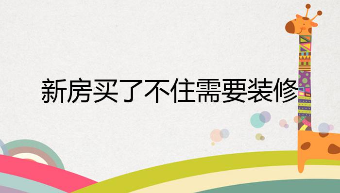 新房买了不住需要装修