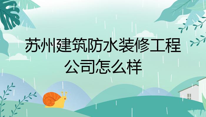 苏州建筑防水装修工程公司怎么样?