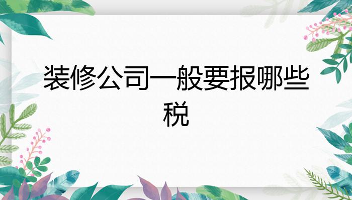 装修公司一般要报哪些税