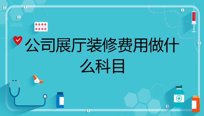 公司展厅装修费用做什么科目?