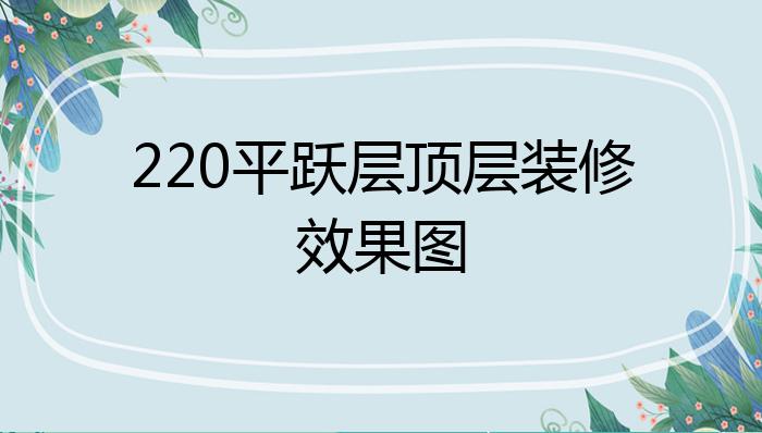 220平跃层顶层装修效果图