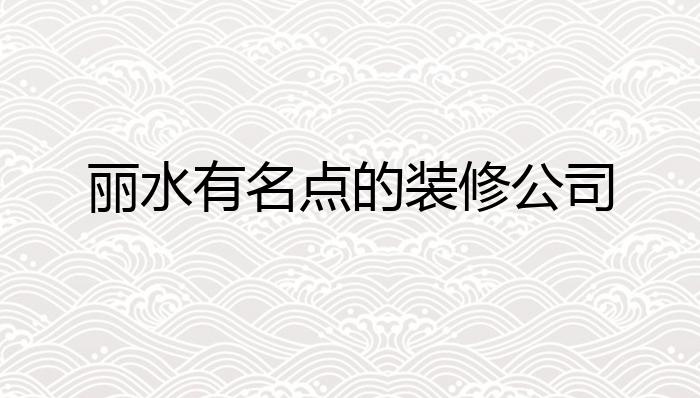 丽水有名点的装修公司