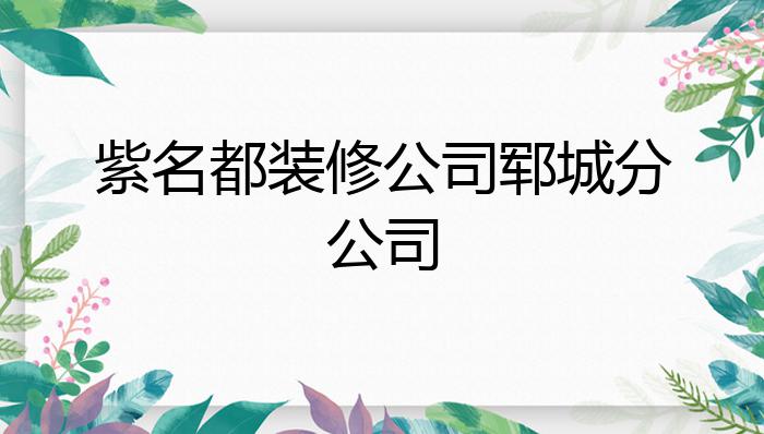 紫名都装修公司郓城分公司