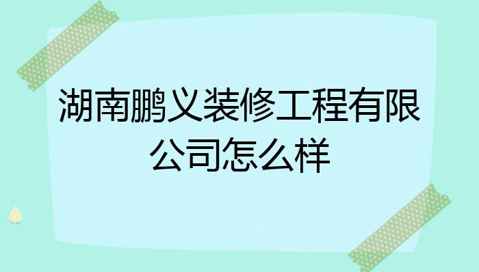 湖南鹏义装修工程有限公司怎么样?